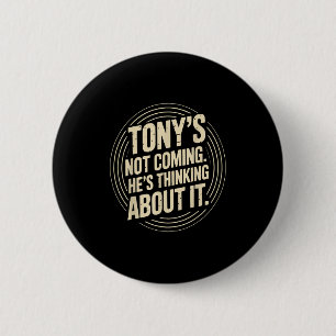 Tony’s Not Coming – He’s Thinking Funny Quote  2 Inch Round Button