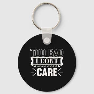 Too Bad I Dont Care Funny Sarcastic Humour Quotes Keychain