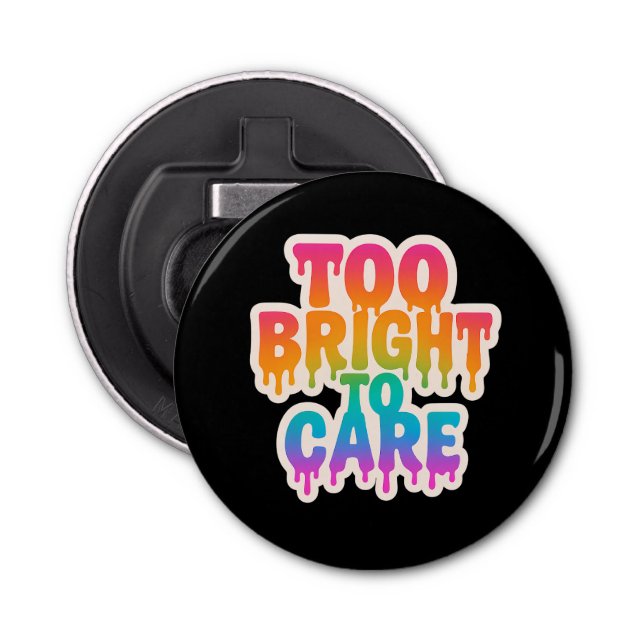 Too Bright to Care – Neon Drip Typography with Bol Bottle Opener (Front)