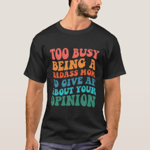 Too Busy Being A Badass Mom To Give Af About Your  T-Shirt