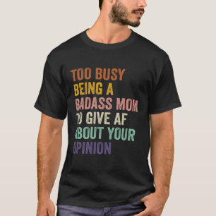 Too Busy Being A Badass Mom To Give Af About Your T-Shirt