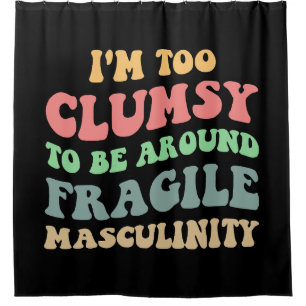 Too Clumsy To Be Around Fragile Masculinity V