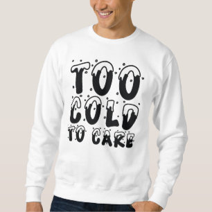 Too Cold To Care Sweatshirt