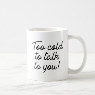 Too Cold To Talk To You Coffee Mug
