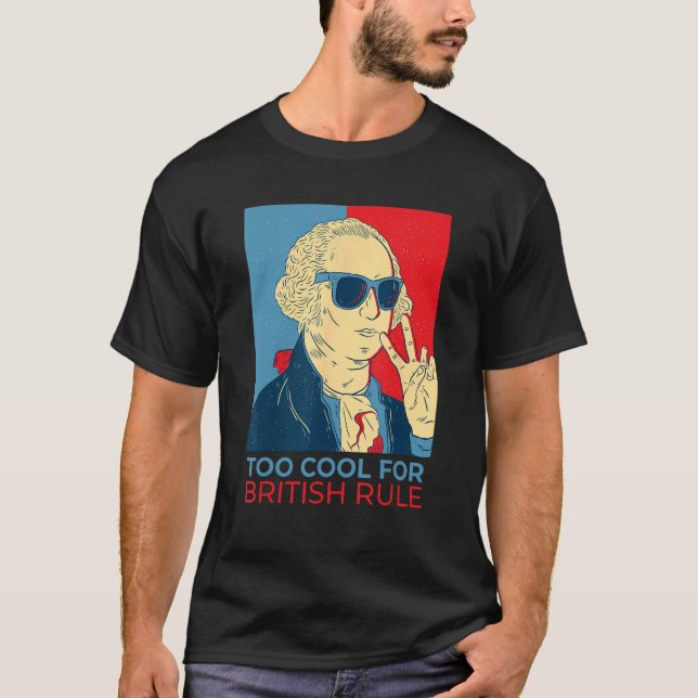 Too Cool For British Rule  4th Of July George Wash T-Shirt (Front)