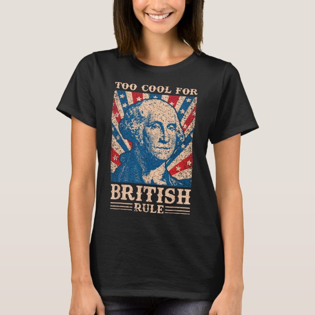 Too Cool For British Rule 4th Of July Independence T-Shirt (Front)