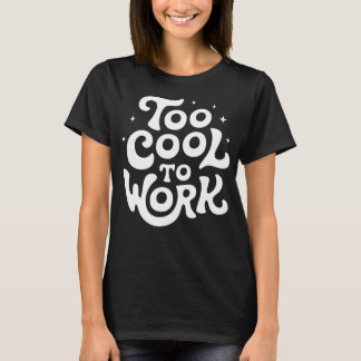 Too Cool To Work Funny T-Shirt