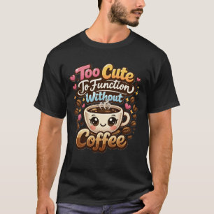 Too Cute To Function Without Coffee Funny Cute Cof T-Shirt