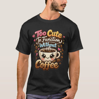 Too Cute To Function Without Coffee Funny Cute Cof T-Shirt