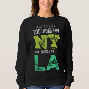Too Dumb For New York Too Ugly For La Mens Womens Sweatshirt