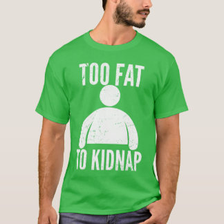 Too Fat to Kidnap Funny Fat People Men Women Boys  T-Shirt