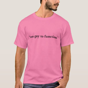 too gay to function T-Shirt