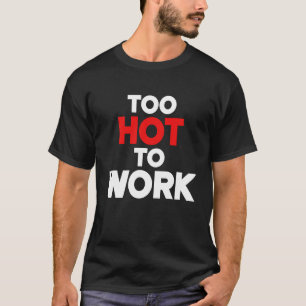 Too Hot To Work  Quote  2 T-Shirt