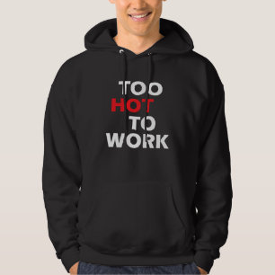 Too Hot To Work  Sarcastic Hoodie