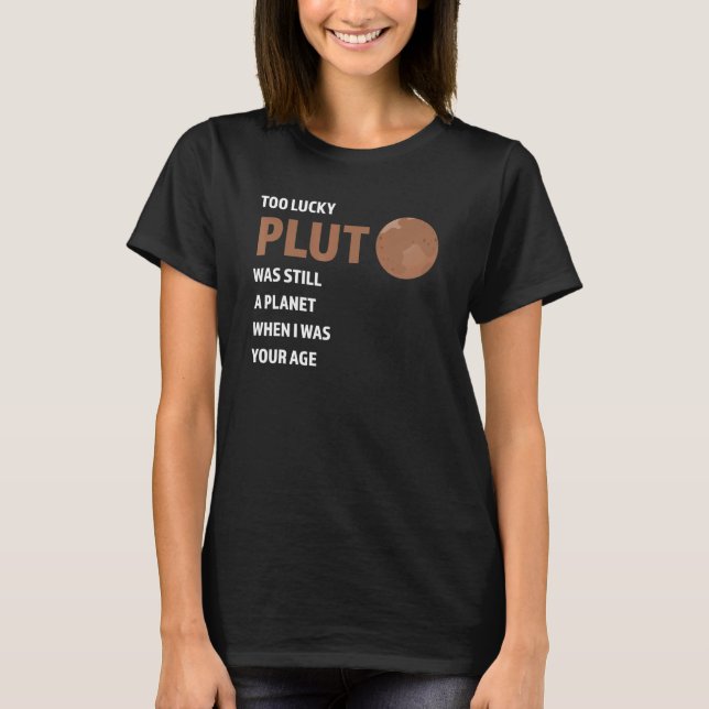 too lucky pluto was still a planet Pluto Never For T-Shirt (Front)