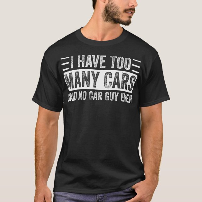Too Many Cars Said No Car Guy Ever Funny Garage T-Shirt (Front)