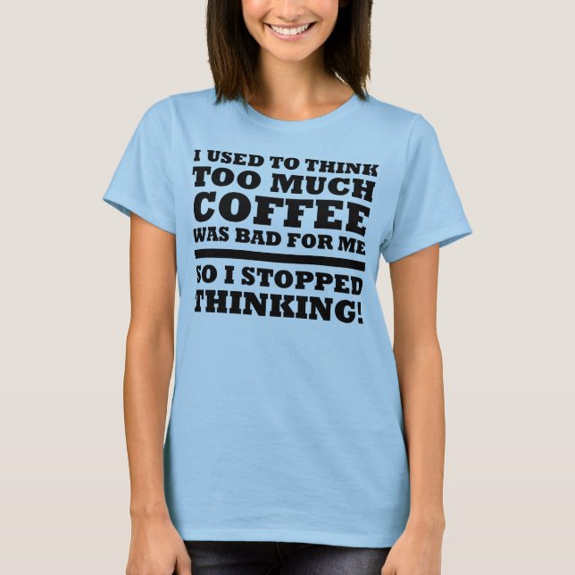 Too Much Coffee Stopped Thinking Funny T-Shirt (Front)