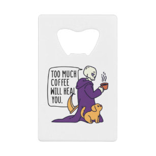 TOO MUCH COFFEE WILL HEAL YOU, GRIM REAPER DRINKIN CREDIT CARD BOTTLE OPENER