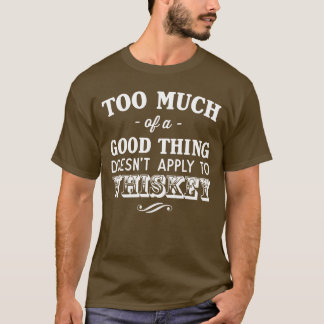 Too Much Good Thing Doesn't Apply Whiskey T-Shirt