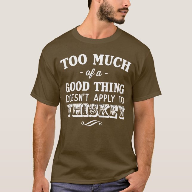 Too Much Good Thing Doesn't Apply Whiskey T-Shirt (Front)