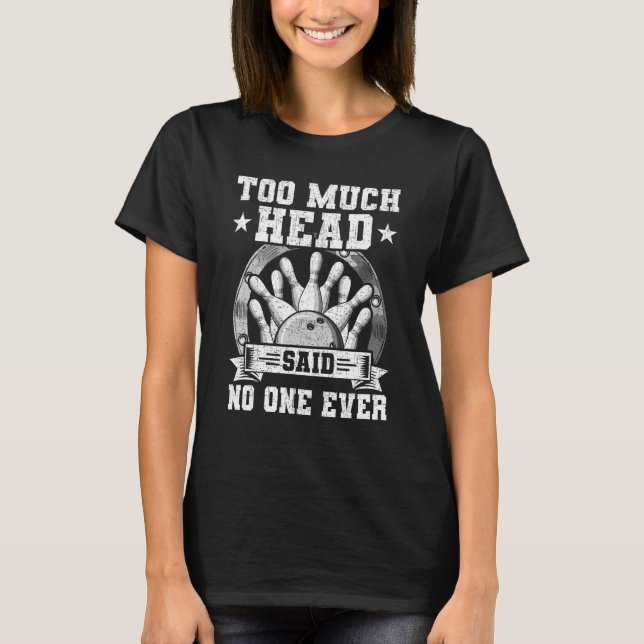 Too Much Head Said No One Ever Bowling Bowler T-Shirt (Front)