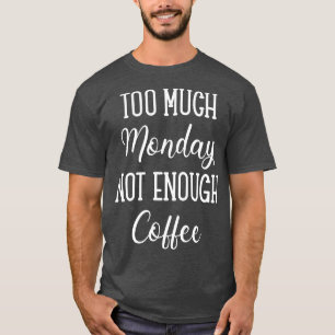 Too Much Monday Not Enough Coffee T-Shirt