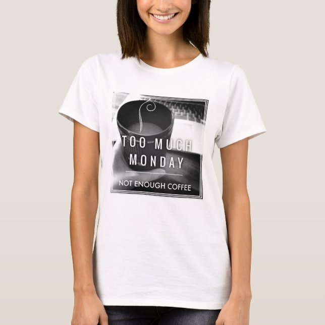 Too Much Monday Not Enough Coffee T-Shirt (Front)