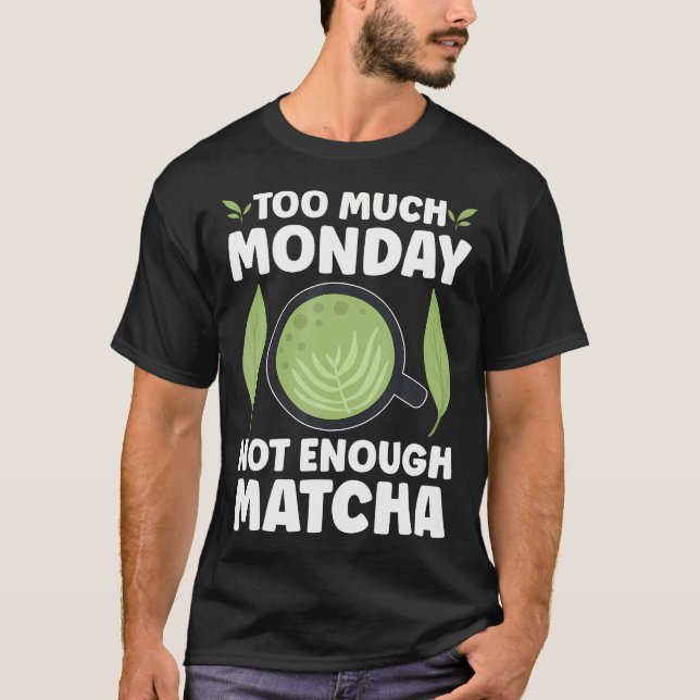 Too Much Monday Not Enough Matcha T-Shirt (Front)