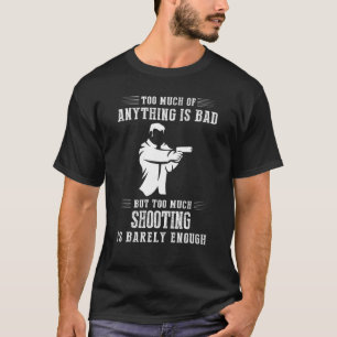 Too Much Of Anything Is Bad But Too Much Shooting  T-Shirt