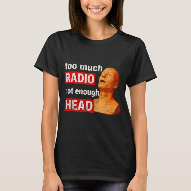 Too Much Radio Not Enough Head Meme  T-Shirt (Front)