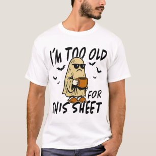 Too Old for This Sheet – Funny Halloween Ghost  T-Shirt