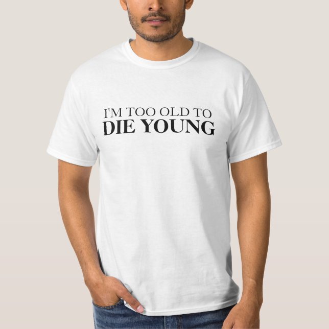 Too old to die young funny shirt (Front)
