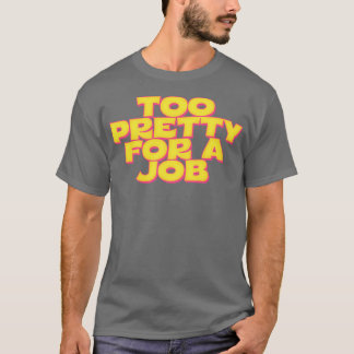 Too Pretty For A Job T-Shirt