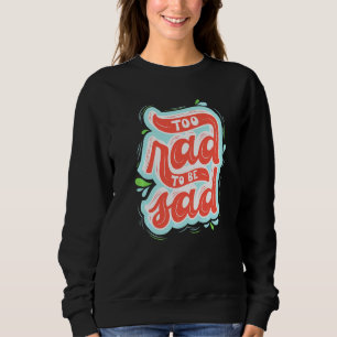 Too Rad To Be Sad Self Love Motivational Sweatshirt
