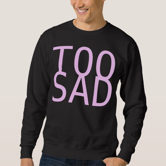 too sad sweatshirt (Front)