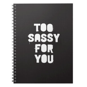 Too sassy for you notebook