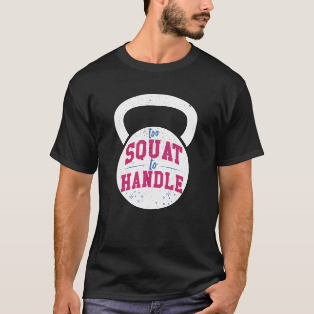 Too Squat to Handle Gym fitness workout T-Shirt (Front)