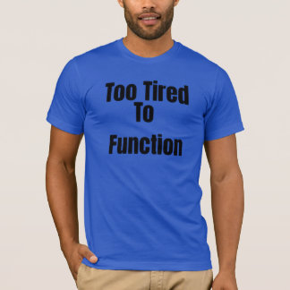 Too Tired To Function Funny T-Shirt