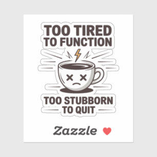 Too Tired to Function Too Stubborn to Quit Coffee 