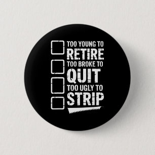 Too young to retire too broke to quit to ugly to 2 inch round button