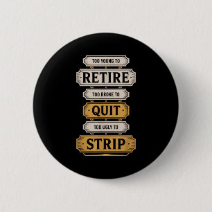 Too young to retire too broke to quit to ugly to 2 inch round button