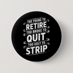 Too Young to Retire Too Broke to Quit to Ugly to 2 Inch Round Button