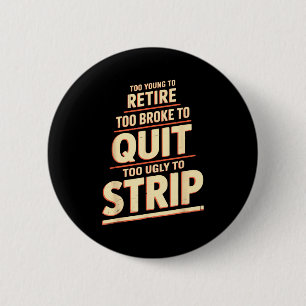 Too young to retire too broke to quit to ugly to 2 inch round button