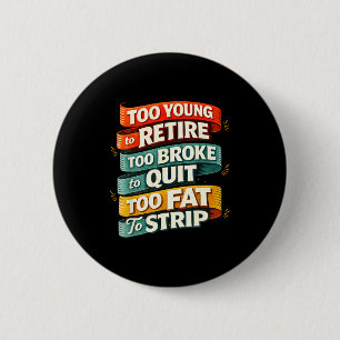 Too young to retire too broke to quit too fat to 2 inch round button