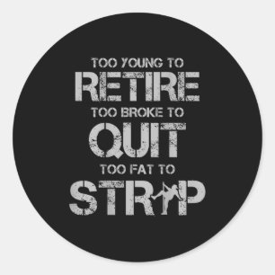 Too young to retire too broke to quit too fat to classic round sticker