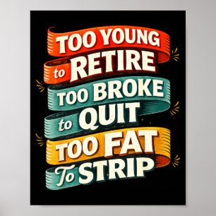 Too young to retire too broke to quit too fat to  poster