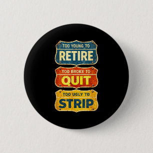 Too young to retire too broke to quit too ugly to 2 inch round button