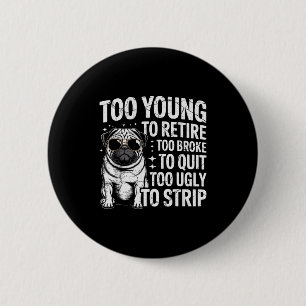 Too young to retire too broke to quit too ugly to 2 inch round button