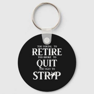 Too young to retire too broke to quit too ugly to keychain