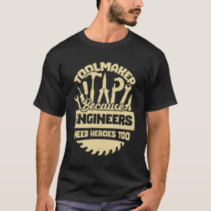 Toolmaker Because Engineers Need Heroes Too T-Shirt
